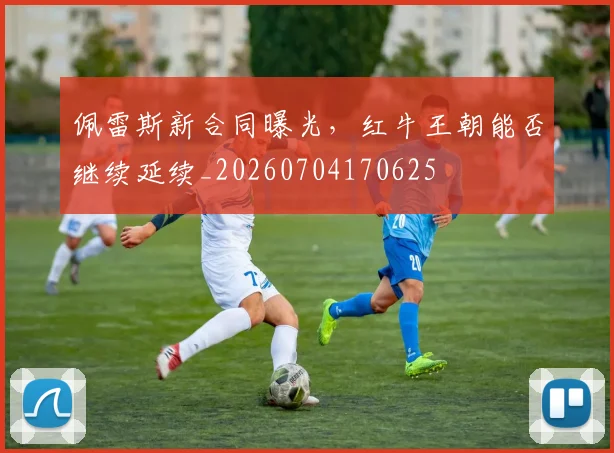 佩雷斯新合同曝光，红牛王朝能否继续延续_20260704170625