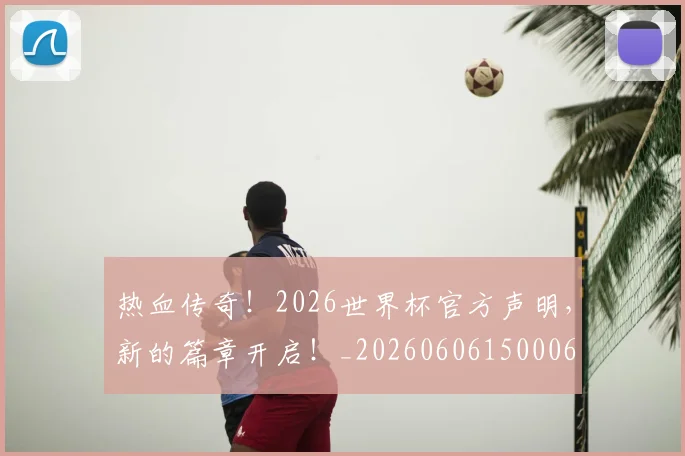 热血传奇！2026世界杯官方声明，新的篇章开启！_20260606150006