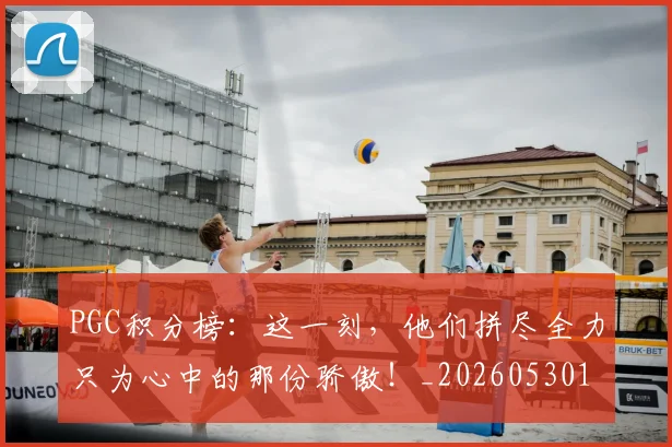 PGC积分榜：这一刻，他们拼尽全力只为心中的那份骄傲！_20260530143703