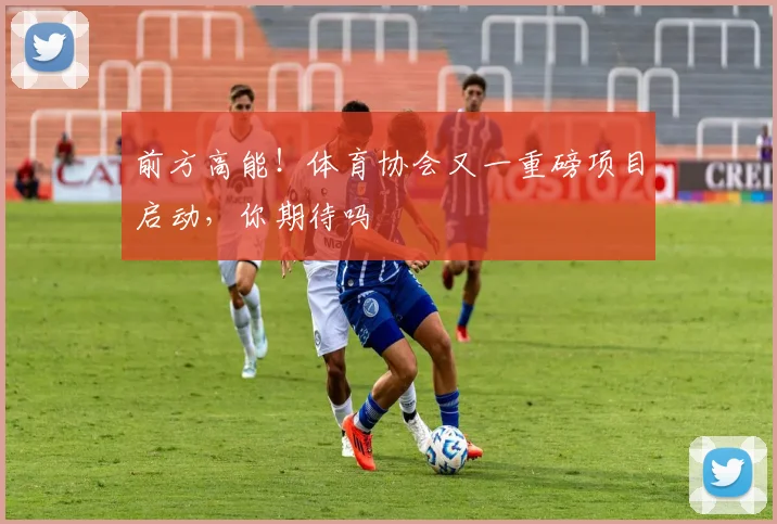 前方高能!体育协会又一重磅项目启动,你期待吗