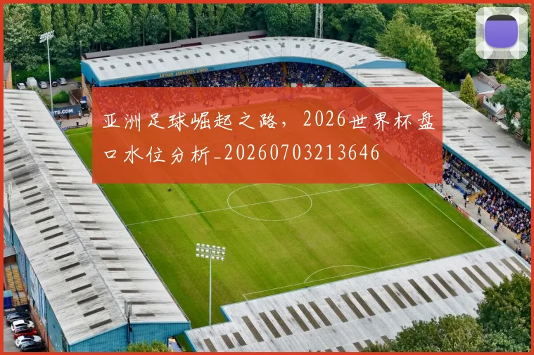 亚洲足球崛起之路，2026世界杯盘口水位分析_20260703213646