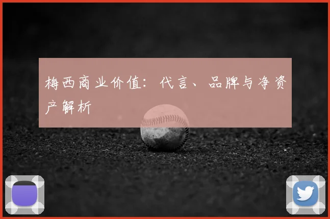 梅西商业价值：代言、品牌与净资产解析