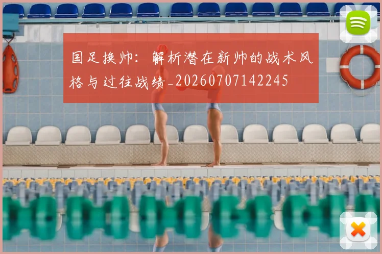 国足换帅：解析潜在新帅的战术风格与过往战绩_20260707142245