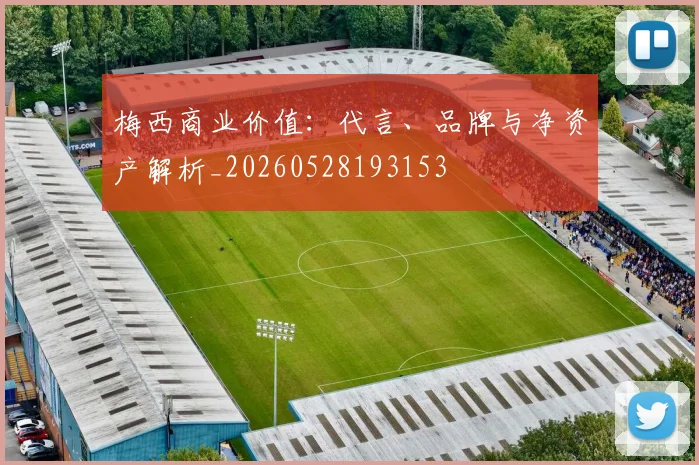 梅西商业价值：代言、品牌与净资产解析_20260528193153