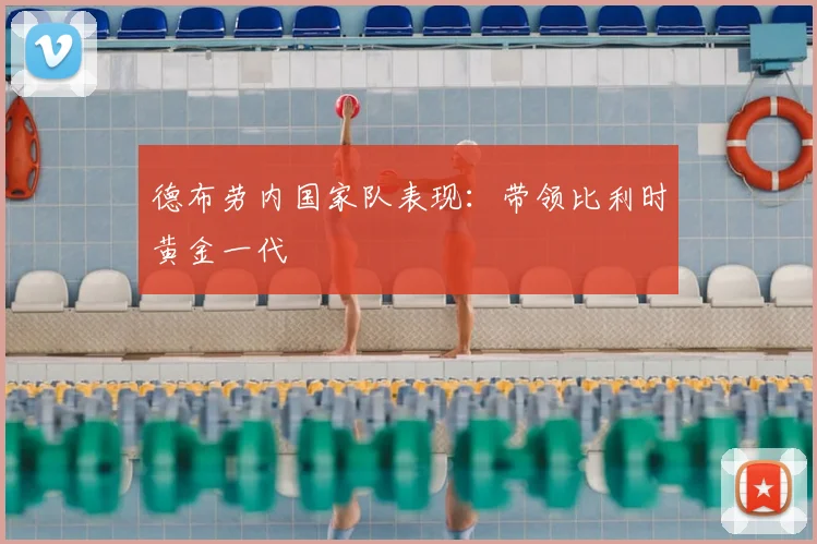 德布劳内国家队表现：带领比利时黄金一代