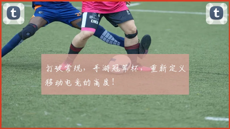 打破常规，手游冠军杯，重新定义移动电竞的高度！