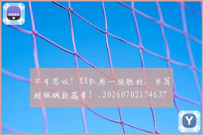 不可思议！XX队用一场胜利，书写超级碗新篇章！_20260702174637