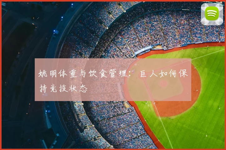 姚明体重与饮食管理：巨人如何保持竞技状态