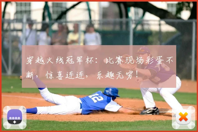 穿越火线冠军杯：比赛现场彩蛋不断，惊喜连连，乐趣无穷！