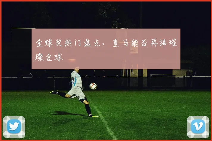 金球奖热门盘点，皇马能否再捧璀璨金球