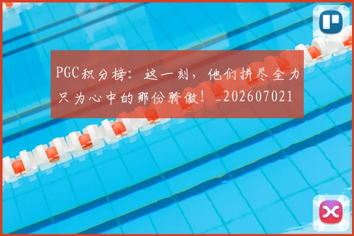 PGC积分榜：这一刻，他们拼尽全力只为心中的那份骄傲！_20260702170514