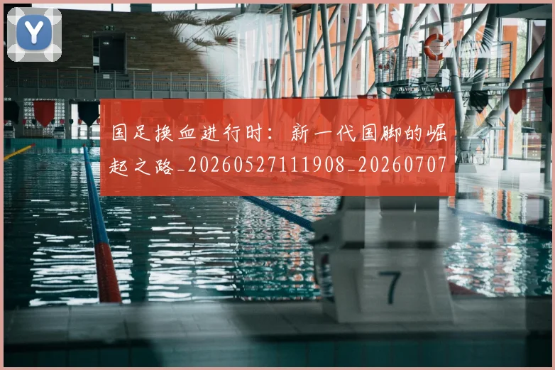 国足换血进行时：新一代国脚的崛起之路_20260527111908_20260707014915