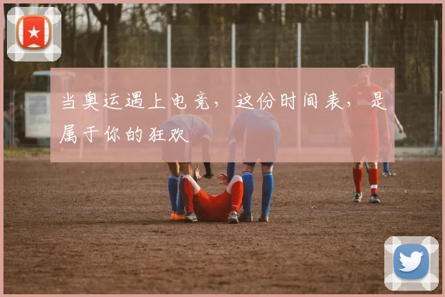 当奥运遇上电竞，这份时间表，是属于你的狂欢