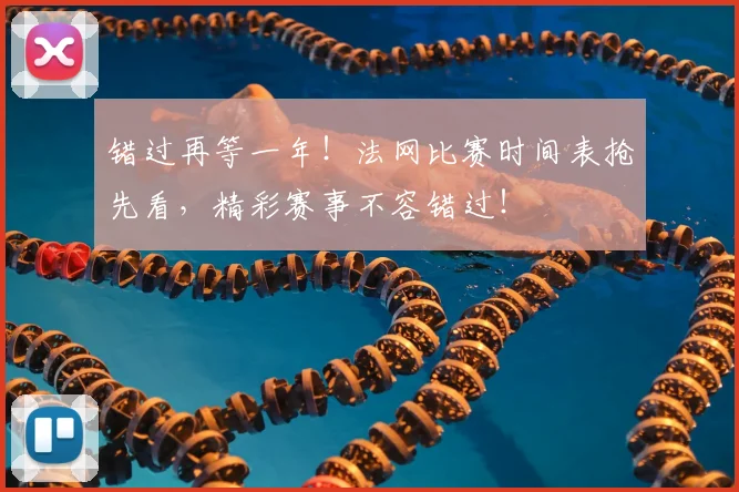 错过再等一年！法网比赛时间表抢先看，精彩赛事不容错过！