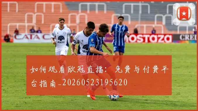如何观看欧冠直播：免费与付费平台指南_20260523195620