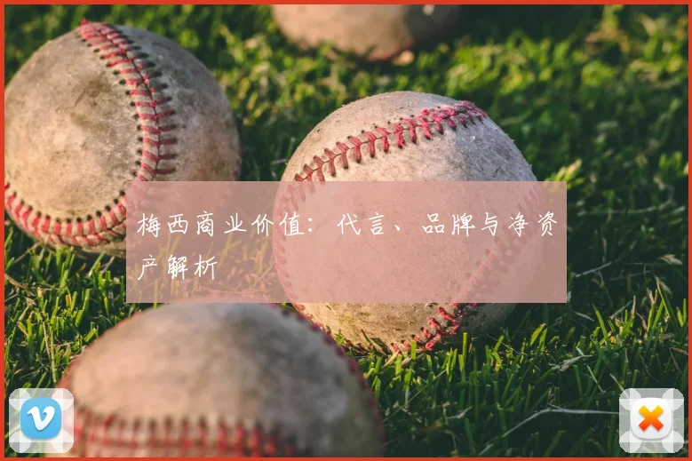 梅西商业价值：代言、品牌与净资产解析