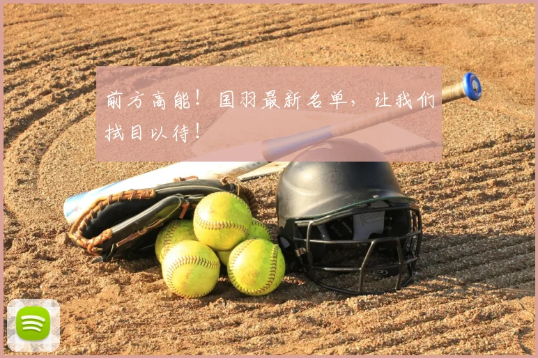 前方高能！国羽最新名单，让我们拭目以待！