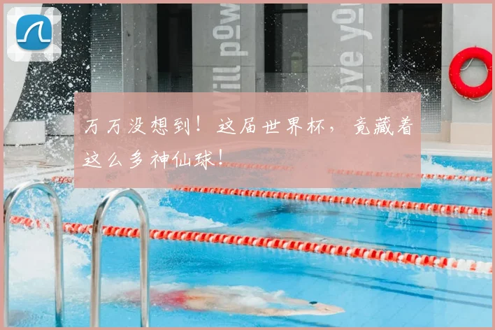 万万没想到！这届世界杯，竟藏着这么多神仙球！