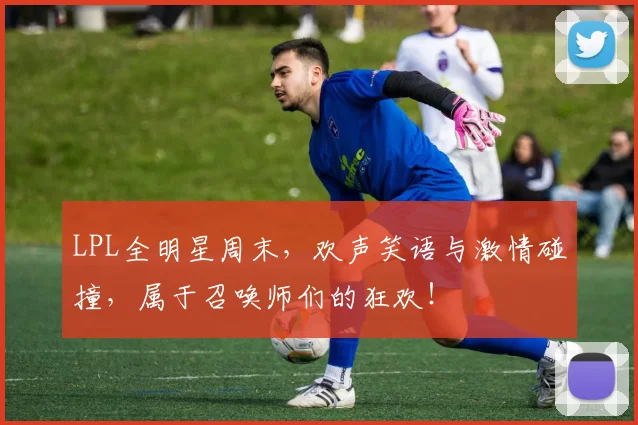 LPL全明星周末，欢声笑语与激情碰撞，属于召唤师们的狂欢！